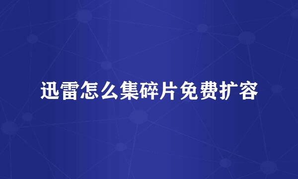 迅雷怎么集碎片免费扩容