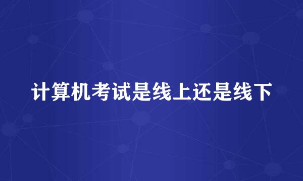 计算机考试是线上还是线下
