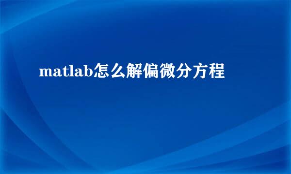 matlab怎么解偏微分方程