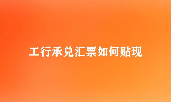 工行承兑汇票如何贴现
