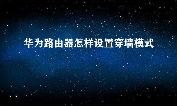 华为路由器怎样设置穿墙模式