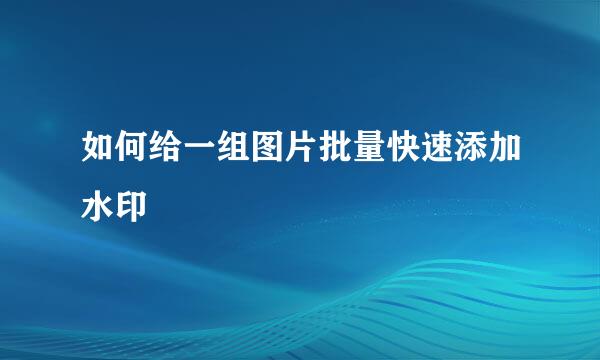 如何给一组图片批量快速添加水印