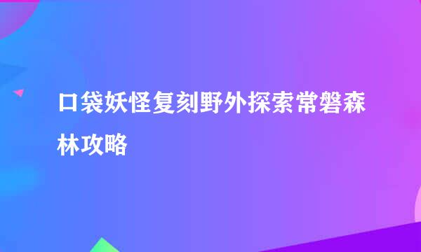 口袋妖怪复刻野外探索常磐森林攻略