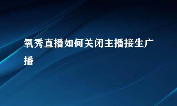 氧秀直播如何关闭主播接生广播