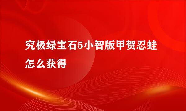 究极绿宝石5小智版甲贺忍蛙怎么获得