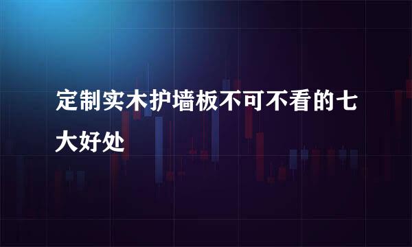 定制实木护墙板不可不看的七大好处