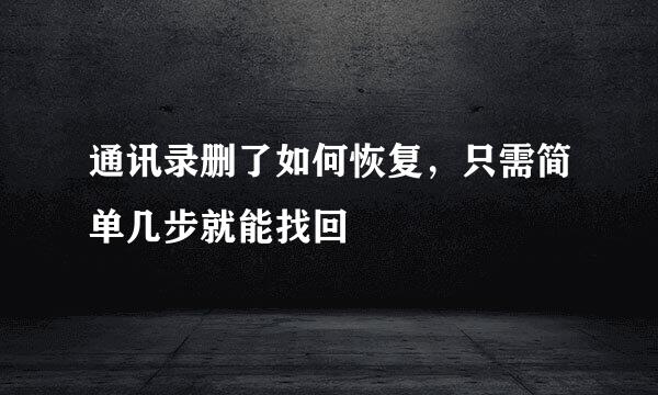 通讯录删了如何恢复，只需简单几步就能找回