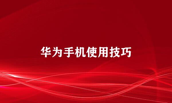 华为手机使用技巧