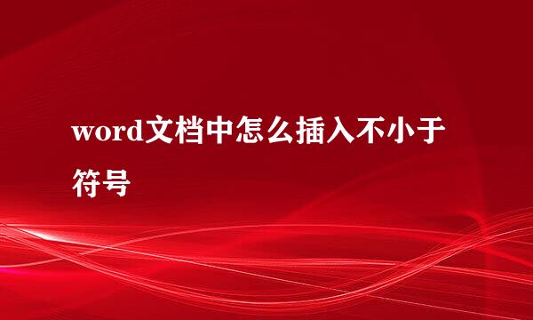 word文档中怎么插入不小于符号