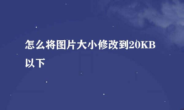 怎么将图片大小修改到20KB以下