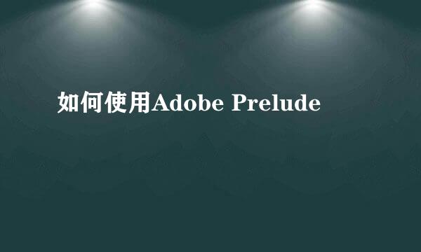 如何使用Adobe Prelude