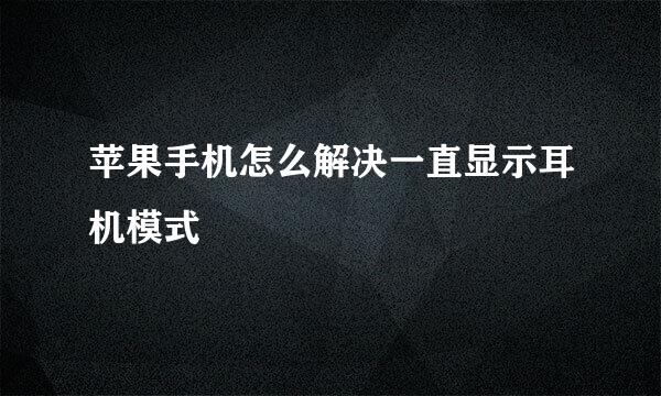苹果手机怎么解决一直显示耳机模式