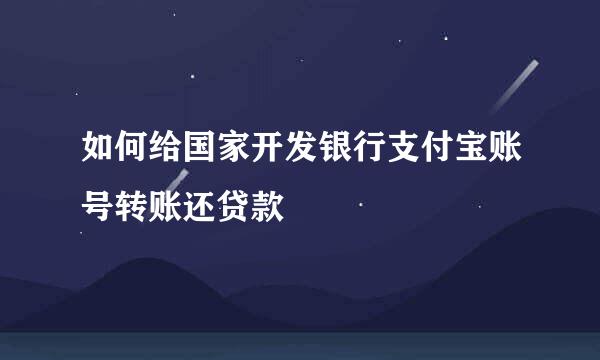 如何给国家开发银行支付宝账号转账还贷款