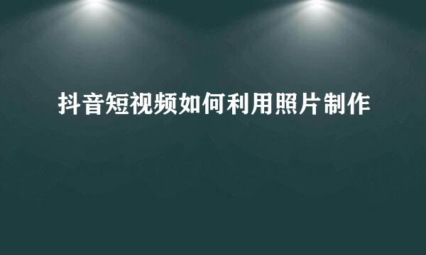 抖音短视频如何利用照片制作