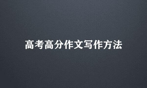高考高分作文写作方法