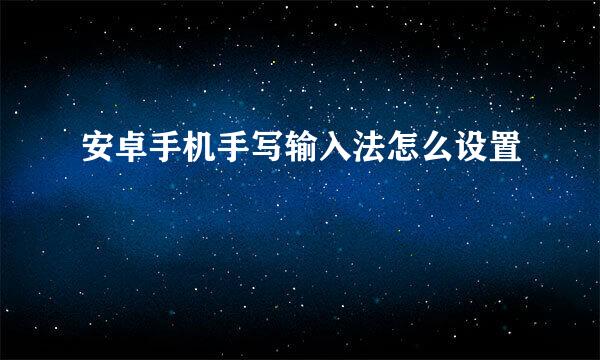 安卓手机手写输入法怎么设置