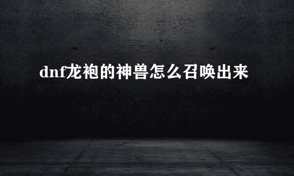 dnf龙袍的神兽怎么召唤出来