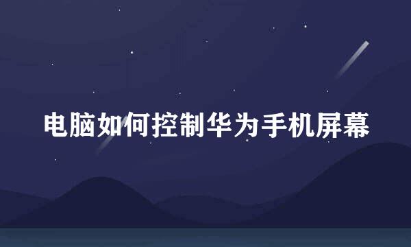 电脑如何控制华为手机屏幕