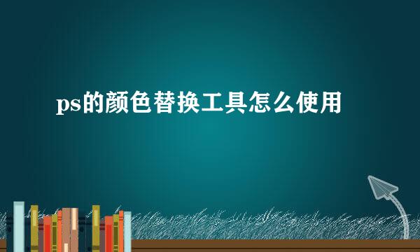 ps的颜色替换工具怎么使用