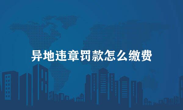 异地违章罚款怎么缴费