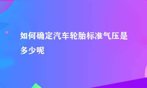 如何确定汽车轮胎标准气压是多少呢