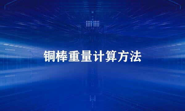 铜棒重量计算方法