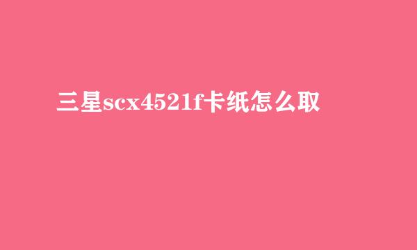 三星scx4521f卡纸怎么取