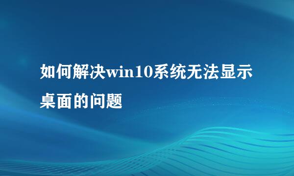 如何解决win10系统无法显示桌面的问题