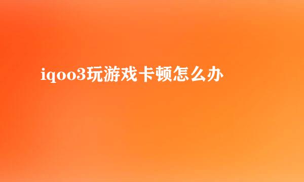 iqoo3玩游戏卡顿怎么办
