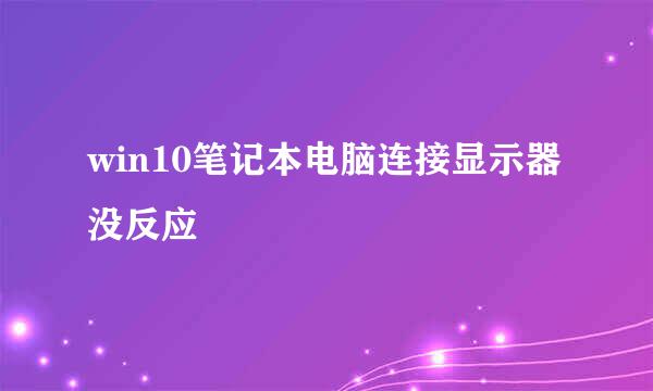 win10笔记本电脑连接显示器没反应
