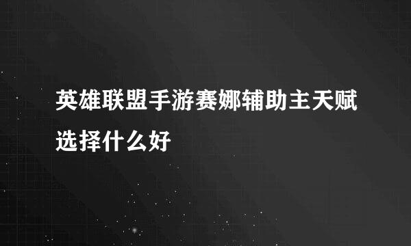 英雄联盟手游赛娜辅助主天赋选择什么好