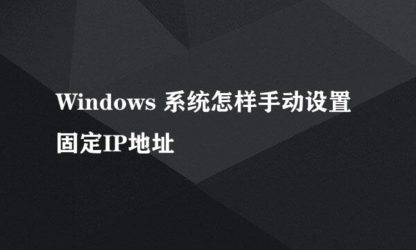 Windows 系统怎样手动设置固定IP地址