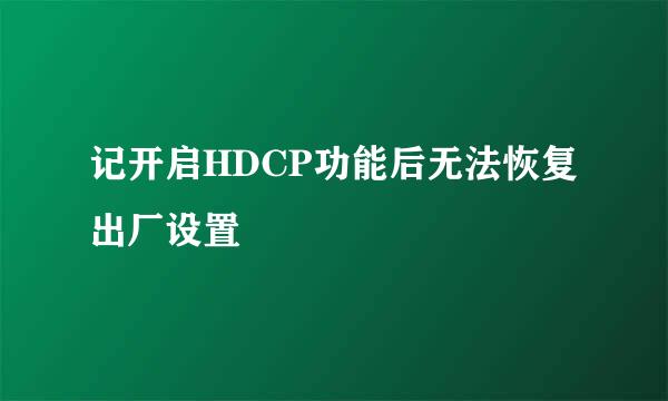 记开启HDCP功能后无法恢复出厂设置