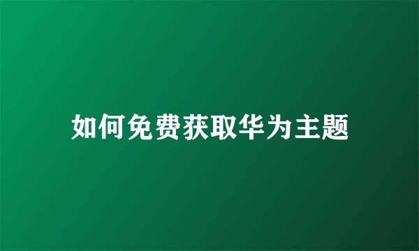 如何免费获取华为主题