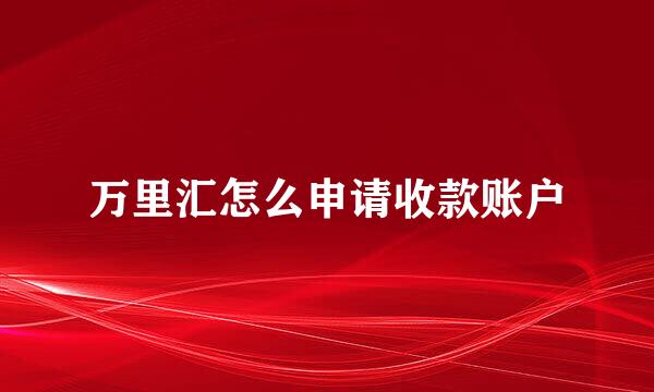 万里汇怎么申请收款账户