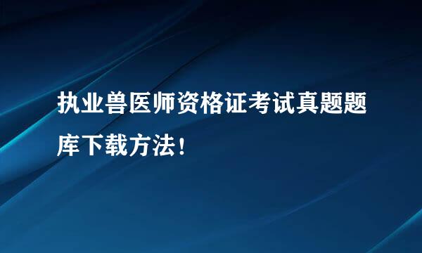 执业兽医师资格证考试真题题库下载方法！