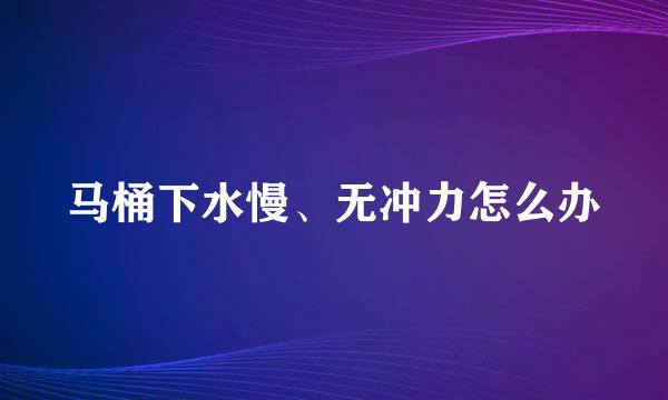 马桶下水慢、无冲力怎么办