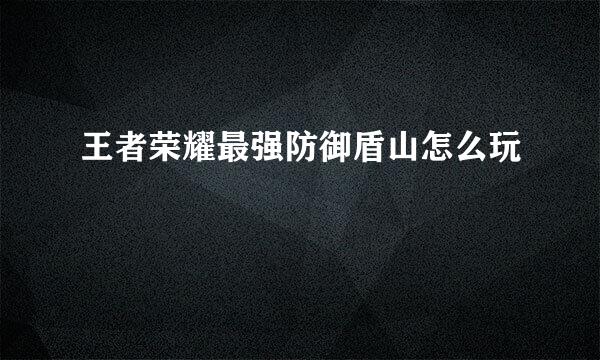 王者荣耀最强防御盾山怎么玩