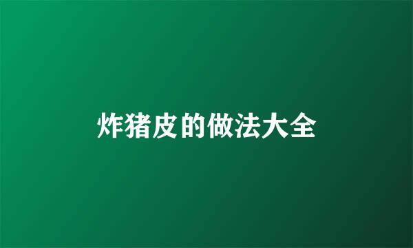 炸猪皮的做法大全