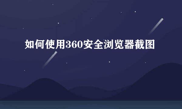 如何使用360安全浏览器截图