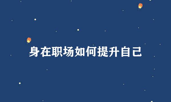 身在职场如何提升自己