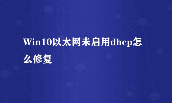 Win10以太网未启用dhcp怎么修复