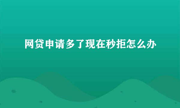 网贷申请多了现在秒拒怎么办