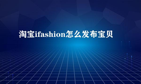 淘宝ifashion怎么发布宝贝
