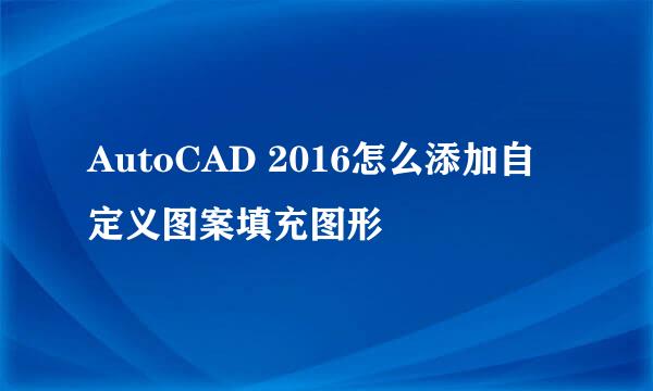 AutoCAD 2016怎么添加自定义图案填充图形