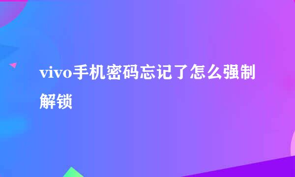 vivo手机密码忘记了怎么强制解锁