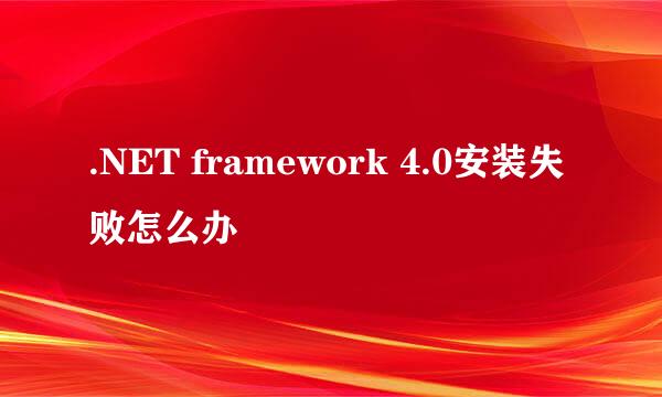 .NET framework 4.0安装失败怎么办