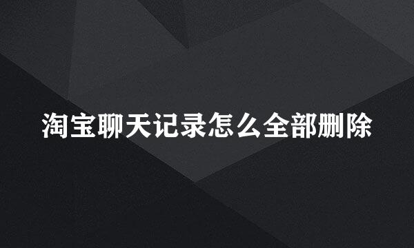 淘宝聊天记录怎么全部删除