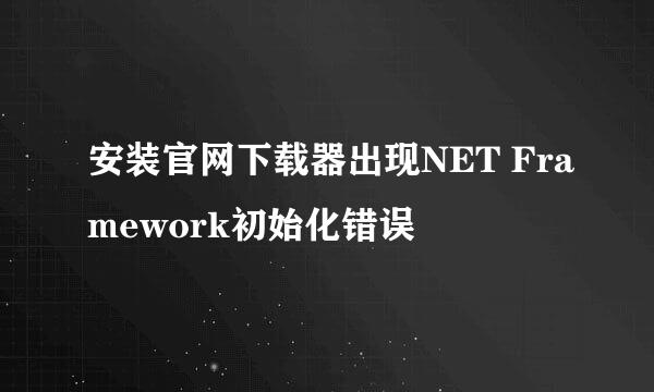 安装官网下载器出现NET Framework初始化错误