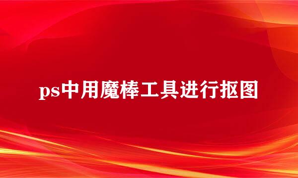 ps中用魔棒工具进行抠图